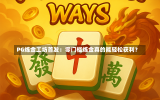 PG炼金工坊首发：零门槛炼金真的能轻松获利？